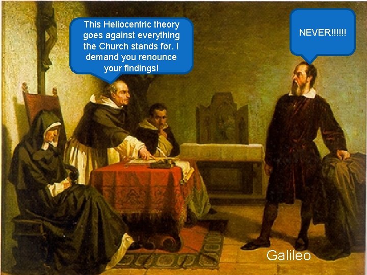 This Heliocentric theory goes against everything the Church stands for. I demand you renounce