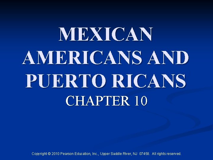 MEXICAN AMERICANS AND PUERTO RICANS CHAPTER 10 Copyright © 2010 Pearson Education, Inc. ,