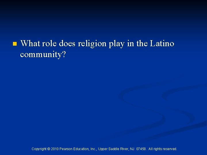 n What role does religion play in the Latino community? Copyright © 2010 Pearson