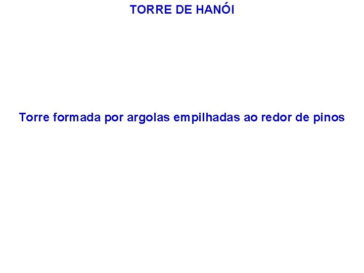 TORRE DE HANÓI Torre formada por argolas empilhadas ao redor de pinos TORRE DE HANÓI Torre formada por argolas empilhadas ao redor de pinos