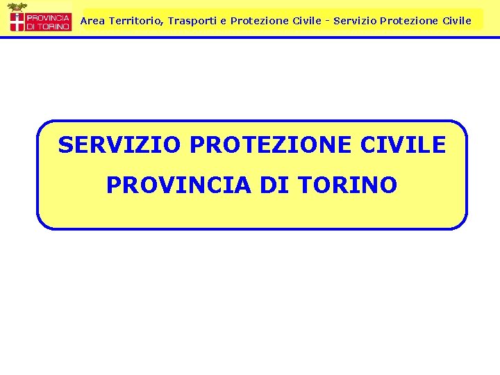 Area Territorio, Trasporti e Protezione Civile - Servizio Protezione Civile SERVIZIO PROTEZIONE CIVILE PROVINCIA