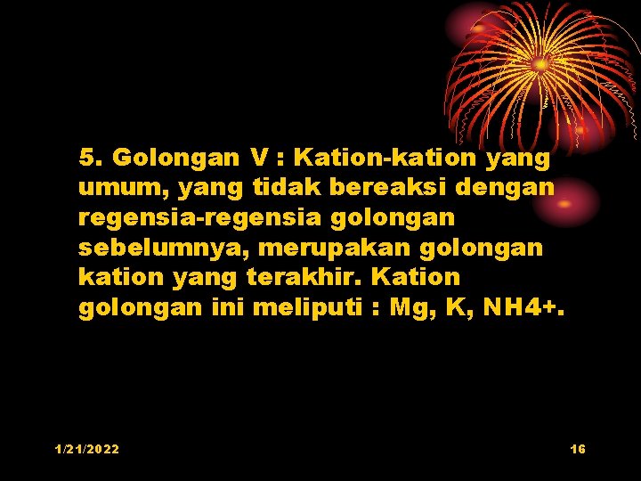 5. Golongan V : Kation-kation yang umum, yang tidak bereaksi dengan regensia-regensia golongan sebelumnya,