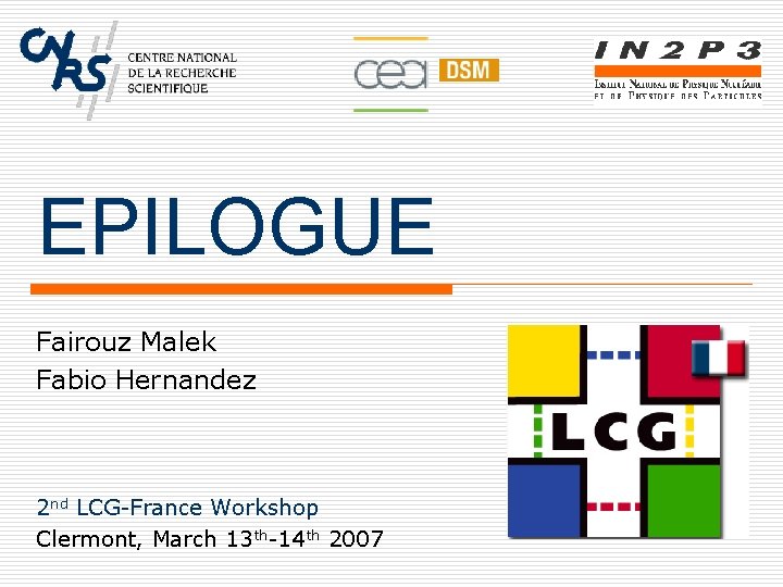 EPILOGUE Fairouz Malek Fabio Hernandez 2 nd LCG-France Workshop Clermont, March 13 th-14 th