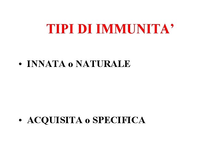 TIPI DI IMMUNITA’ • INNATA o NATURALE • ACQUISITA o SPECIFICA 