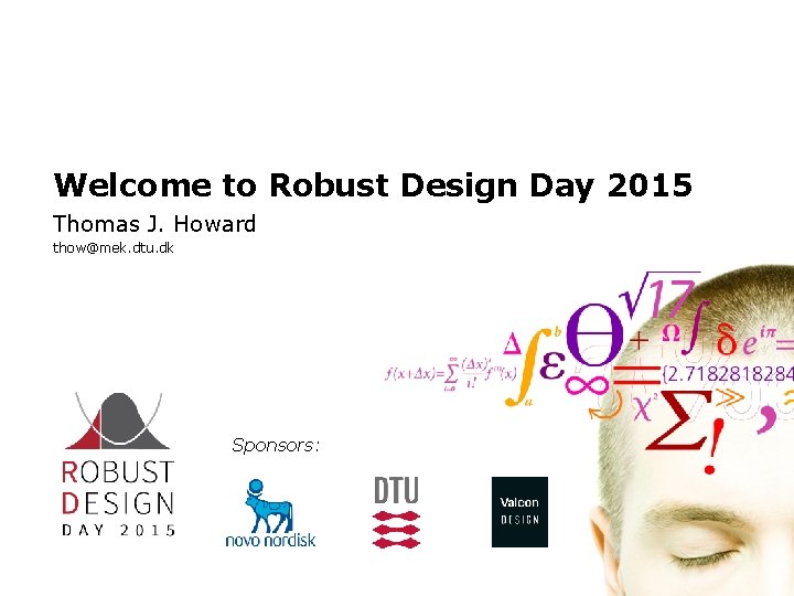Welcome to Robust Design Day 2015 Thomas J. Howard thow@mek. dtu. dk Sponsors: 