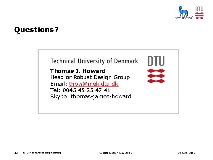 Questions? Thomas J. Howard Head or Robust Design Group Email: thow@mek. dtu. dk Tel: