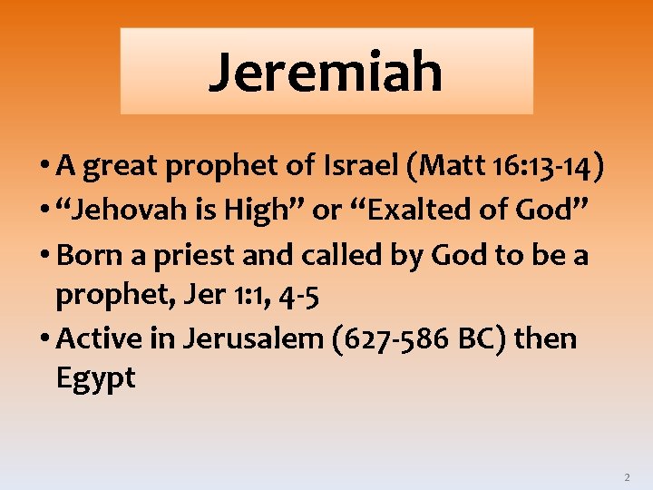 Jeremiah • A great prophet of Israel (Matt 16: 13 -14) • “Jehovah is