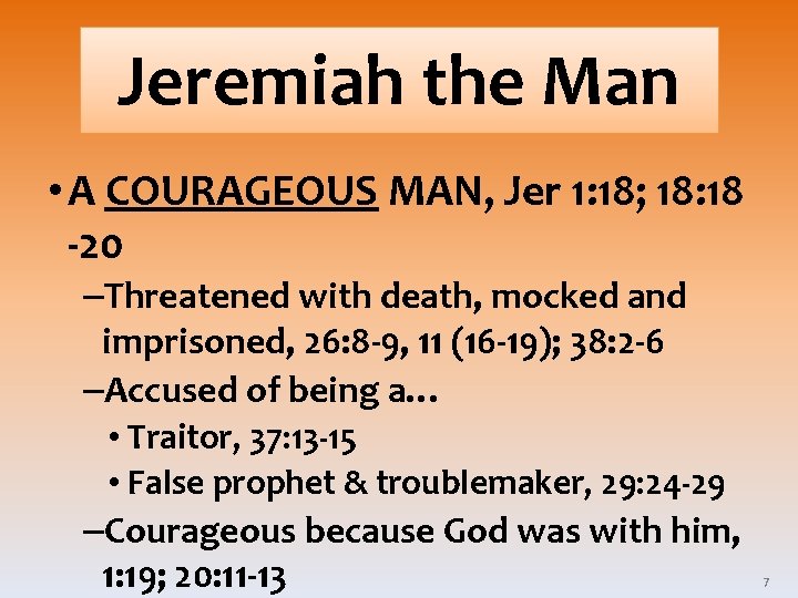 Jeremiah the Man • A COURAGEOUS MAN, Jer 1: 18; 18: 18 -20 –Threatened