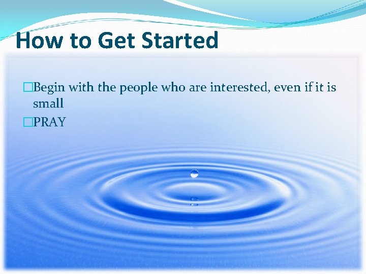 How to Get Started �Begin with the people who are interested, even if it