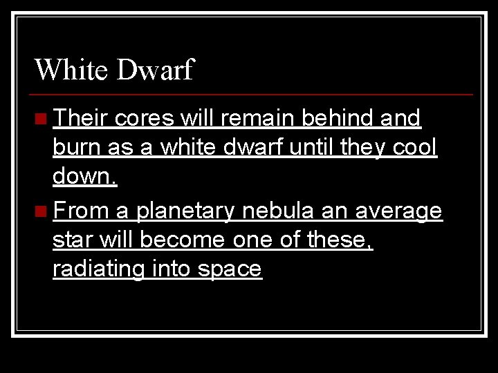 White Dwarf n Their cores will remain behind and burn as a white dwarf