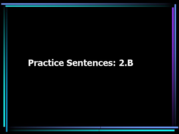 Practice Sentences: 2. B 