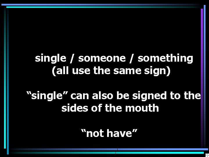 single / someone / something (all use the same sign) “single” can also be