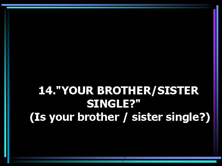 14. "YOUR BROTHER/SISTER SINGLE? " (Is your brother / sister single? ) 