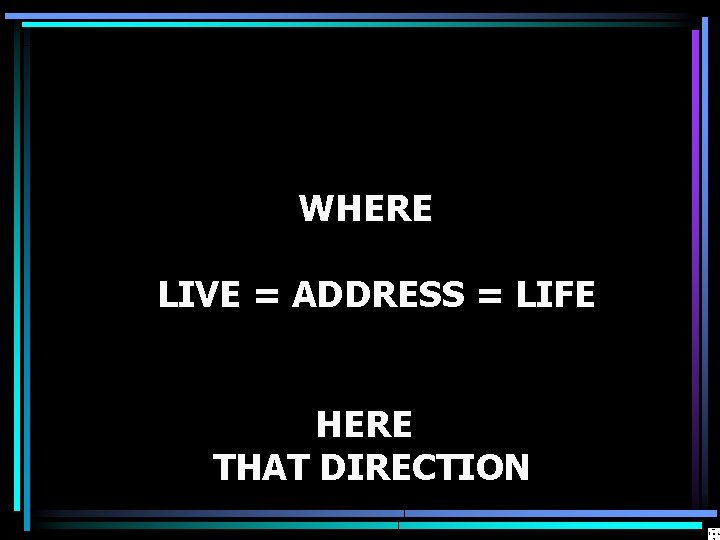 WHERE LIVE = ADDRESS = LIFE HERE THAT DIRECTION 