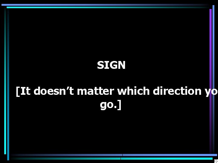 SIGN [It doesn’t matter which direction you go. ] 