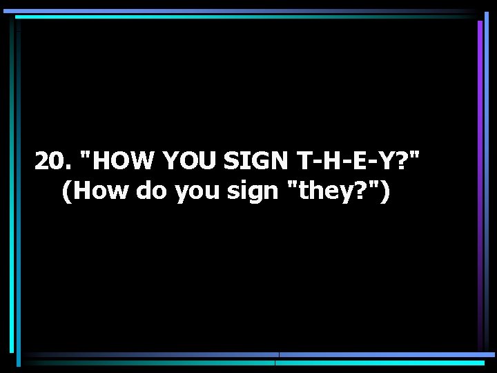 20. "HOW YOU SIGN T-H-E-Y? " (How do you sign "they? ") 
