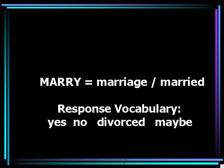 MARRY = marriage / married Response Vocabulary: yes no divorced maybe 