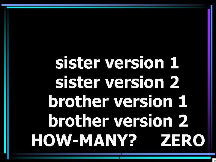 sister version 1 sister version 2 brother version 1 brother version 2 HOW-MANY? ZERO