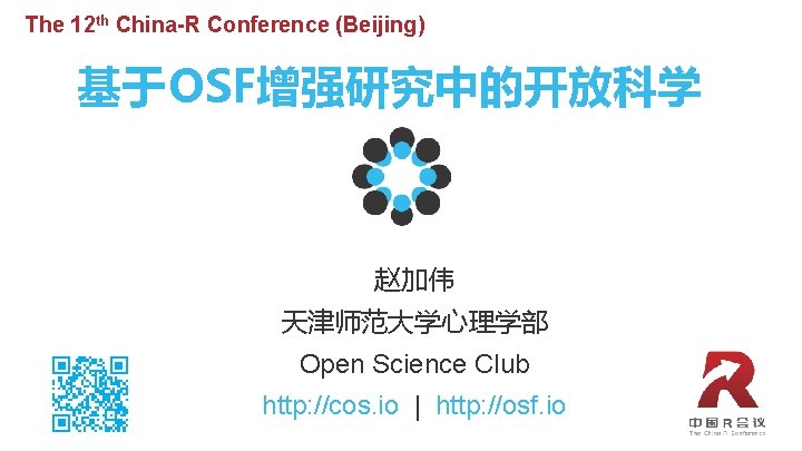 The 12 th China-R Conference (Beijing) 基于OSF增强研究中的开放科学 赵加伟 天津师范大学心理学部 Open Science Club http: //cos.