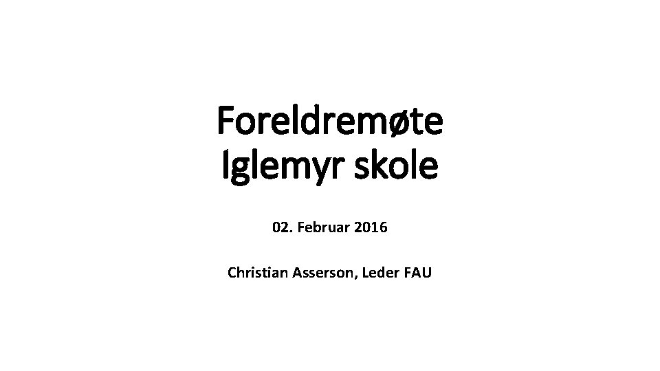 Foreldremøte Iglemyr skole 02. Februar 2016 Christian Asserson, Leder FAU 