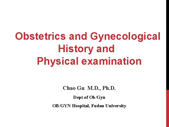 Obstetrics and Gynecological History and Physical examination Chao Gu M. D. , Ph. D.