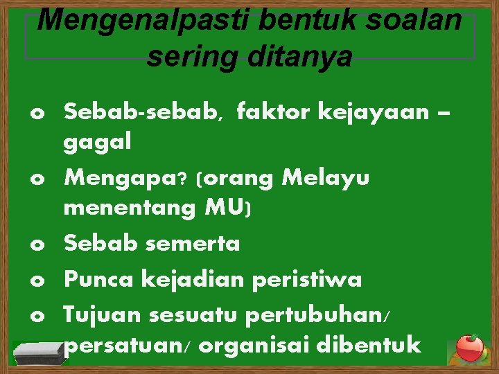 Mengenalpasti bentuk soalan sering ditanya o Sebab-sebab, faktor kejayaan – gagal o Mengapa? (orang