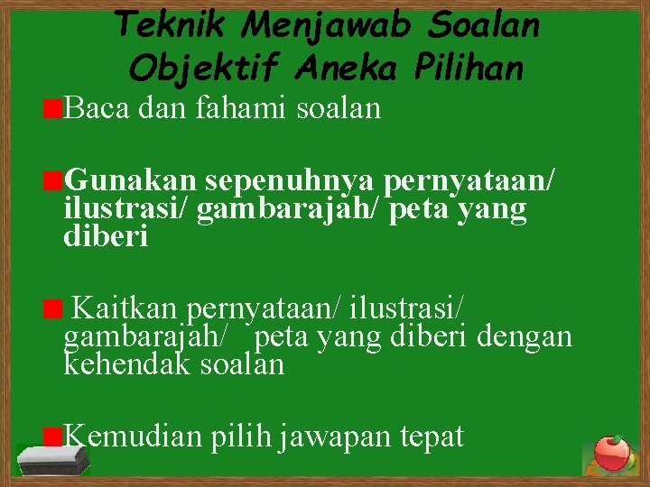 Teknik Menjawab Soalan Objektif Aneka Pilihan Baca dan fahami soalan Gunakan sepenuhnya pernyataan/ ilustrasi/