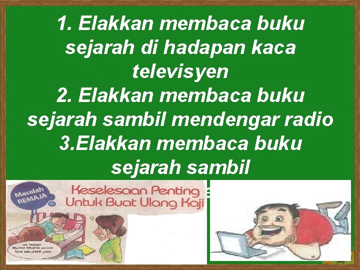 1. Elakkan membaca buku sejarah di hadapan kaca televisyen 2. Elakkan membaca buku sejarah