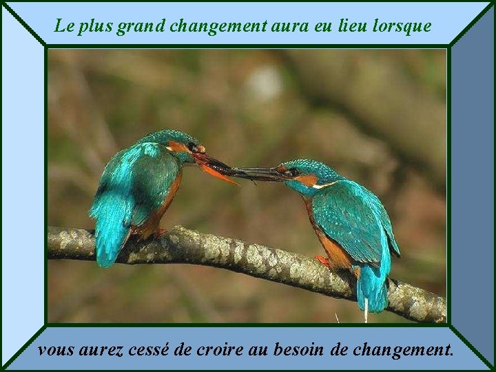 Le plus grand changement aura eu lieu lorsque vous aurez cessé de croire au