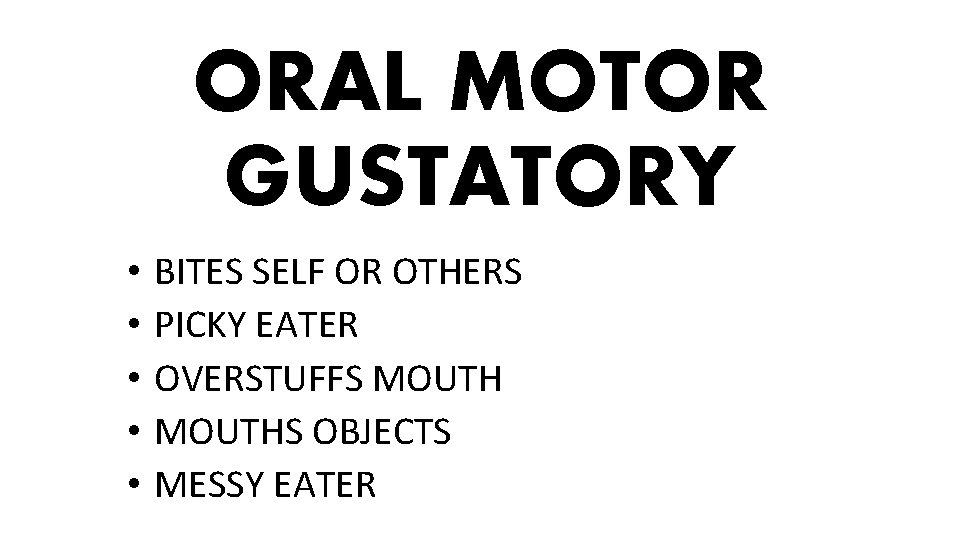 ORAL MOTOR GUSTATORY • • • BITES SELF OR OTHERS PICKY EATER OVERSTUFFS MOUTHS