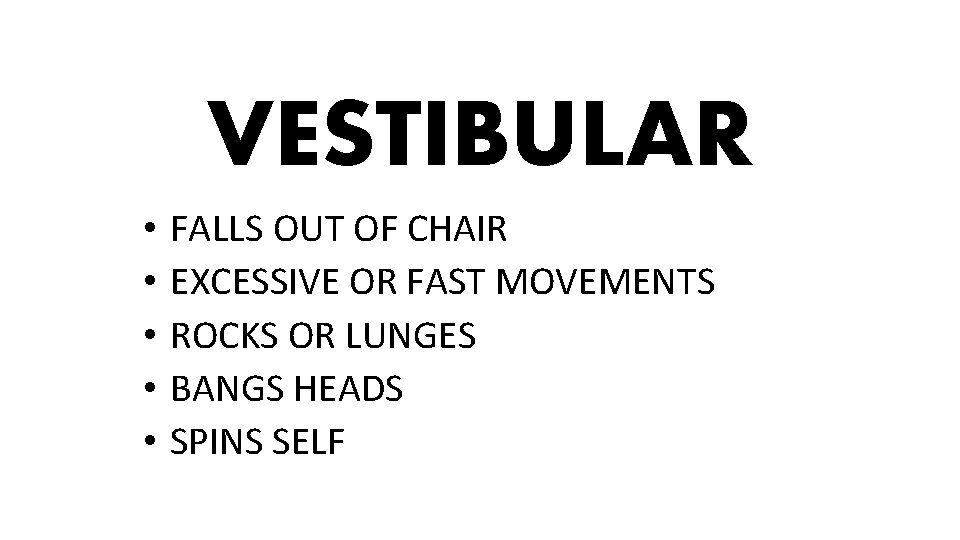 VESTIBULAR • • • FALLS OUT OF CHAIR EXCESSIVE OR FAST MOVEMENTS ROCKS OR