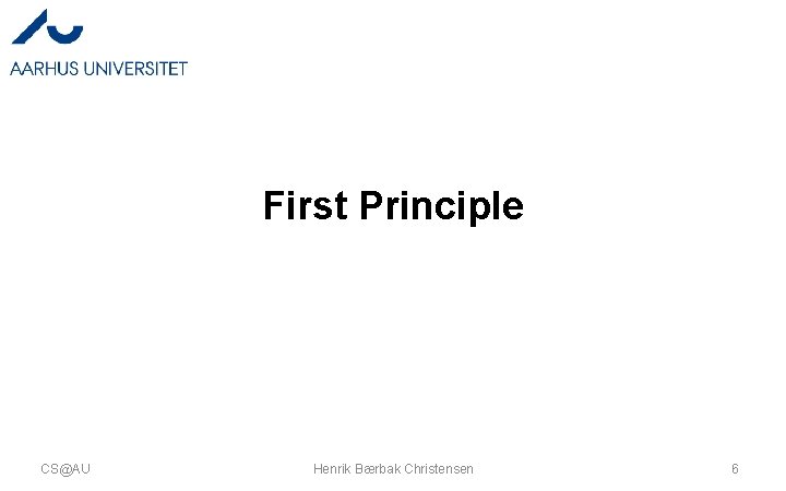 First Principle CS@AU Henrik Bærbak Christensen 6 