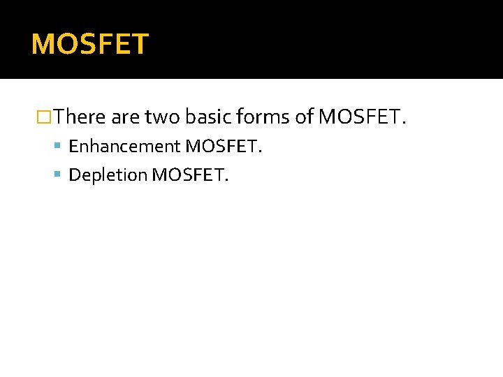 MOSFET �There are two basic forms of MOSFET. Enhancement MOSFET. Depletion MOSFET. 