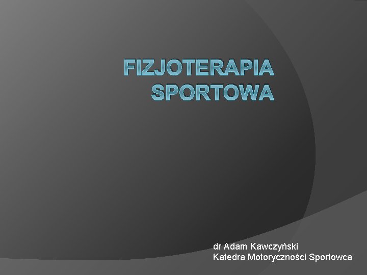 FIZJOTERAPIA SPORTOWA dr Adam Kawczyński Katedra Motoryczności Sportowca 