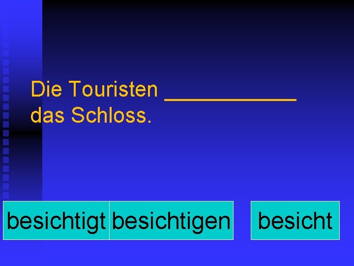 Die Touristen ______ das Schloss. besichtigt besichtigen besicht 