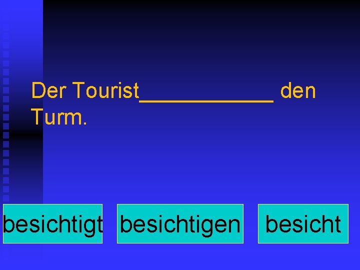 Der Tourist______ den Turm. besichtigt besichtigen besicht 