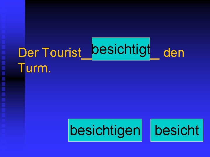 besichtigt den Der Tourist______ Turm. besichtigen besicht 