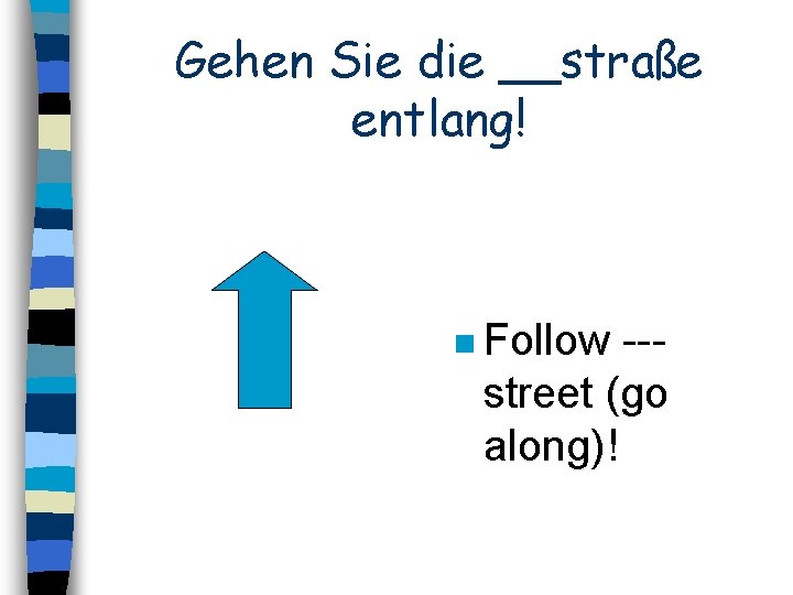 Gehen Sie die __straße entlang! n Follow --street (go along)! 