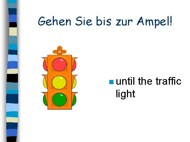 Gehen Sie bis zur Ampel! n until light the traffic 