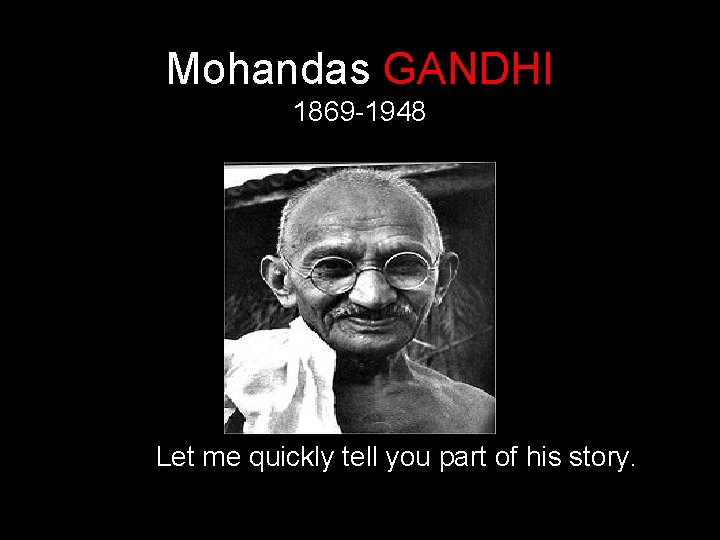 Mohandas GANDHI 1869 -1948 Let me quickly tell you part of his story. 