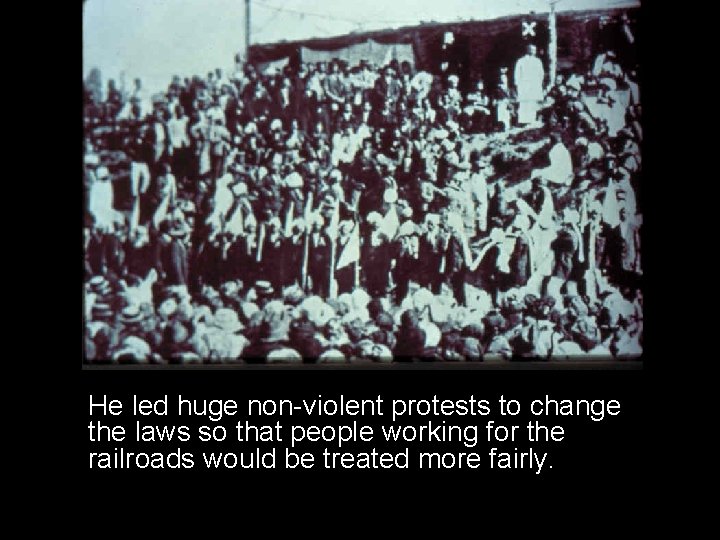 He led huge non-violent protests to change the laws so that people working for