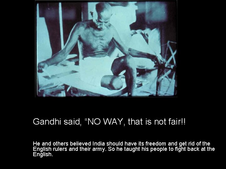 Gandhi said, “NO WAY, that is not fair!! He and others believed India should