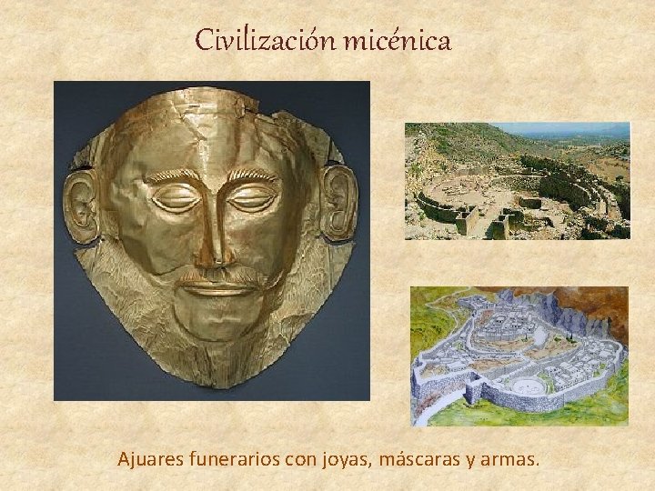 Civilización micénica Ajuares funerarios con joyas, máscaras y armas. 