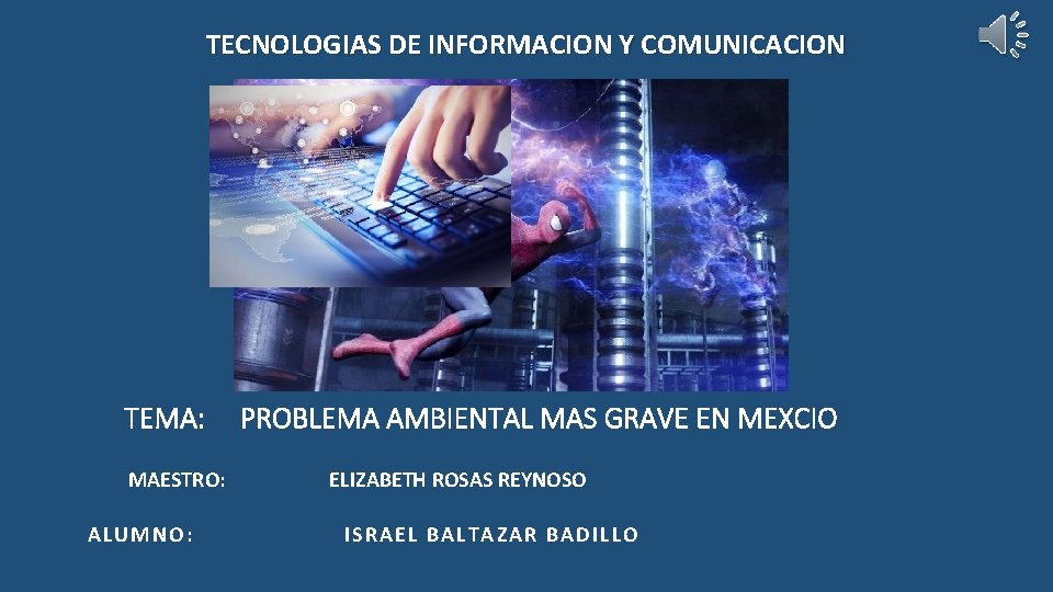 TECNOLOGIAS DE INFORMACION Y COMUNICACION TEMA: MAESTRO: ALUMNO: PROBLEMA AMBIENTAL MAS GRAVE EN MEXCIO