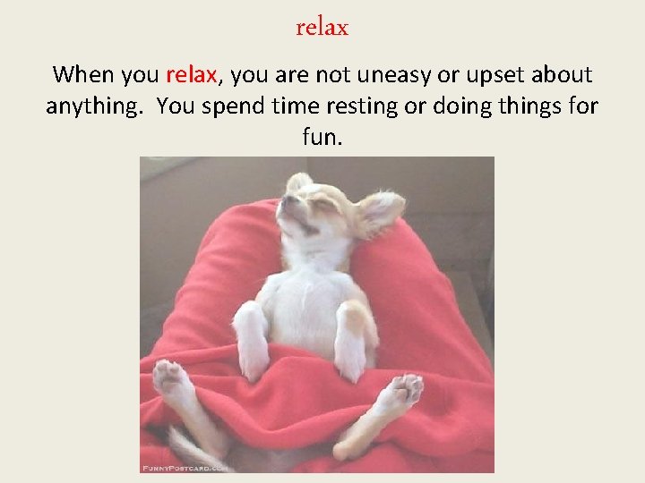 relax When you relax, you are not uneasy or upset about anything. You spend