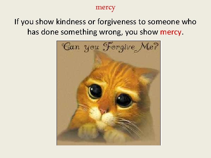 mercy If you show kindness or forgiveness to someone who has done something wrong, mercy If you show kindness or forgiveness to someone who has done something wrong,