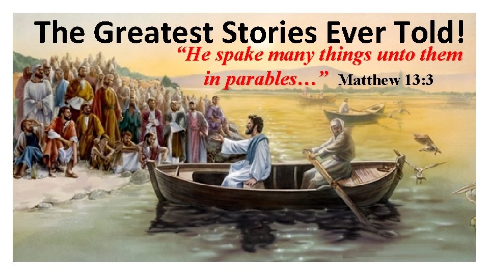 The Greatest Stories Ever Told! “He spake many things unto them in parables…” Matthew