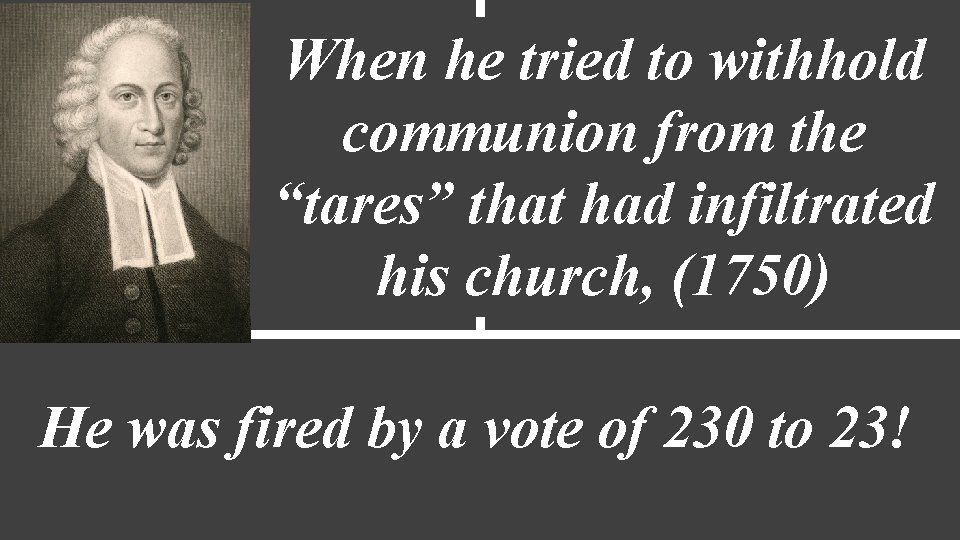 When he tried to withhold communion from the “tares” that had infiltrated his church,