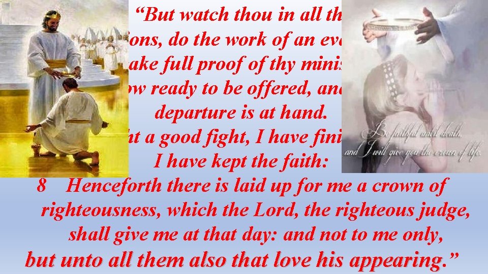 2 Tim 4: 5 -8 “But watch thou in all things, endure afflictions, do