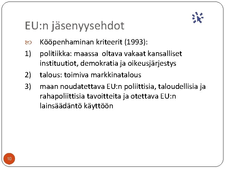 EU: n jäsenyysehdot 1) 2) 3) 10 Kööpenhaminan kriteerit (1993): politiikka: maassa oltava vakaat